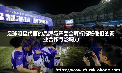 足球明星代言的品牌与产品全解析揭秘他们的商业合作与影响力
