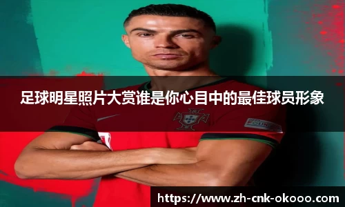 足球明星照片大赏谁是你心目中的最佳球员形象