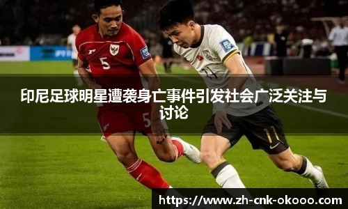 印尼足球明星遭袭身亡事件引发社会广泛关注与讨论